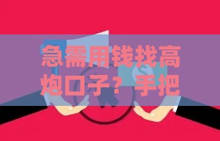 急需用钱找高炮口子？手把手教你安全借款不踩坑