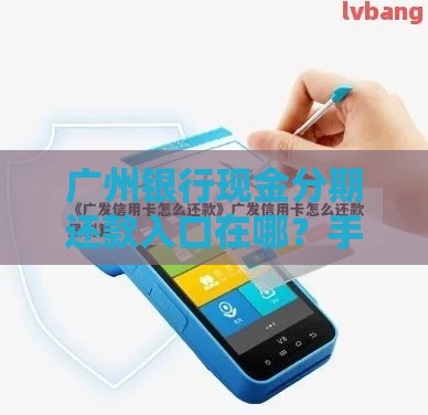 广州银行现金分期还款入口在哪？手把手教你轻松搞定