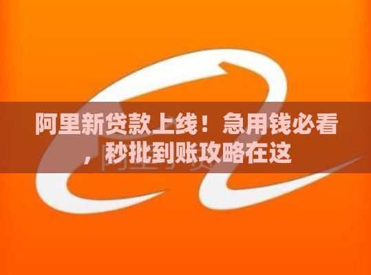 阿里新贷款上线！急用钱必看，秒批到账攻略在这
