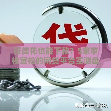 征信花也能下款？5家审核宽松的网贷平台实测盘点