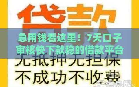 急用钱看这里！7天口子审核快下款稳的借款平台