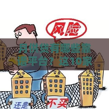 月供贷有哪些靠谱平台？这10家对比帮你省心省力！