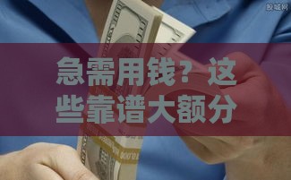 急需用钱？这些靠谱大额分期口子低息又安全！