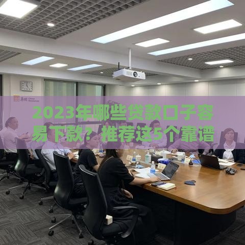 2023年哪些贷款口子容易下款？推荐这5个靠谱平台！