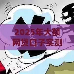 2025年大额网贷口子实测：这5家下款快额度高