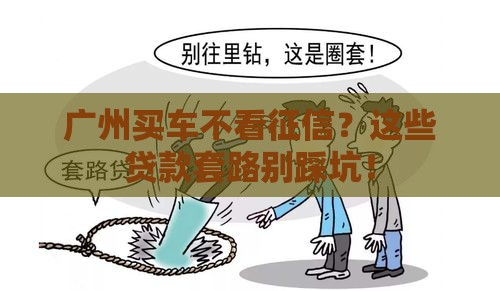 广州买车不看征信？这些贷款套路别踩坑！