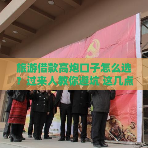 旅游借款高炮口子怎么选？过来人教你避坑 这几点必须看！