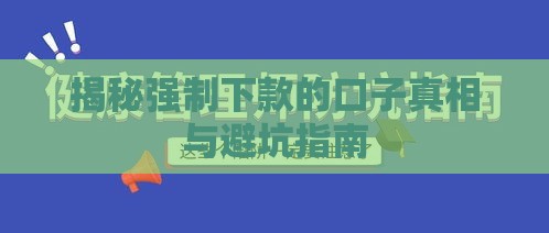 揭秘强制下款的口子真相与避坑指南