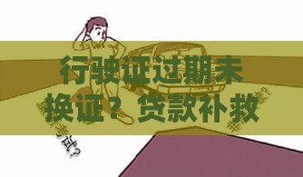 行驶证过期未换证？贷款补救攻略速看