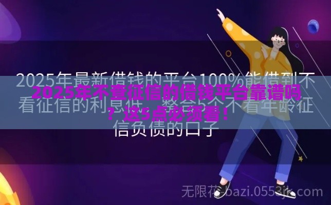 2025年不查征信的借钱平台靠谱吗?这5点必须看! 2025年不查征信的借钱平台靠谱吗?这5点必须看!