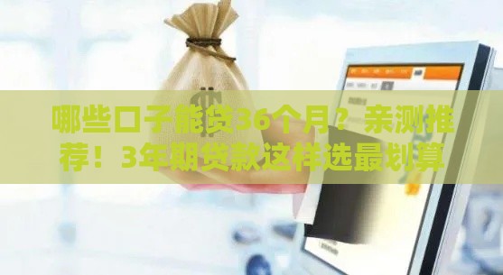 哪些口子能贷36个月?亲测推荐!3年期贷款这样选最划算 哪些口子能贷36个月?亲测推荐!3年期贷款这样选最划算