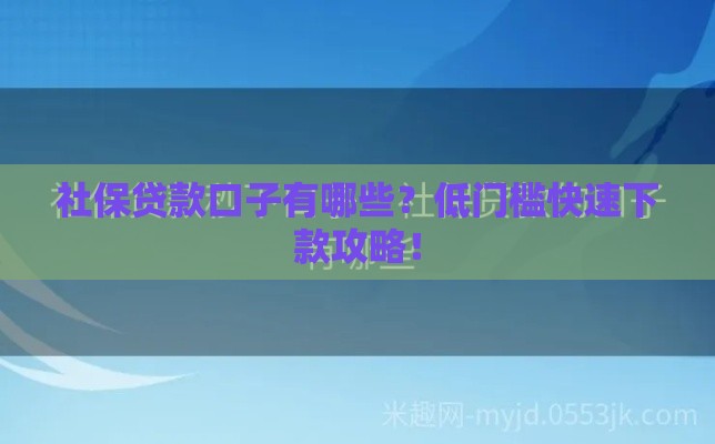 社保贷款口子有哪些？低门槛快速下款攻略！