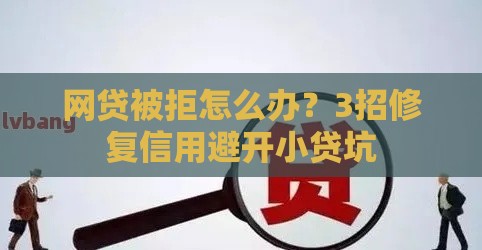 网贷被拒怎么办？3招修复信用避开小贷坑