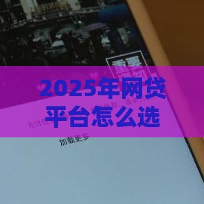 2025年网贷平台怎么选？实测这5个借钱更稳又快