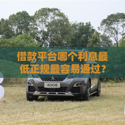 借款平台哪个利息最低正规最容易通过？5家实测低息好下款