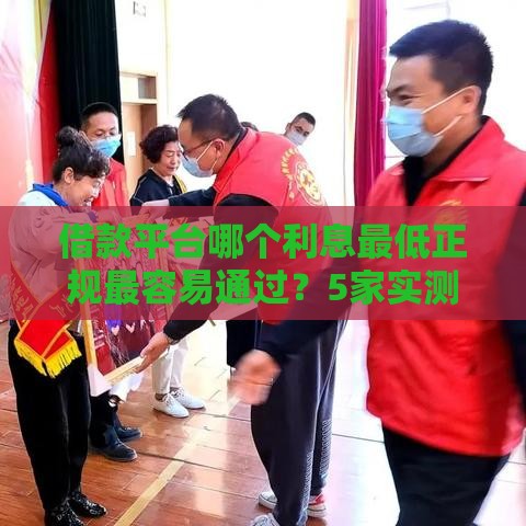 借款平台哪个利息最低正规最容易通过？5家实测低息好下款