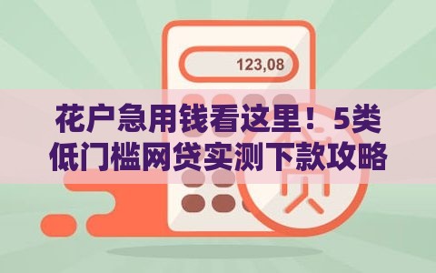 花户急用钱看这里！5类低门槛网贷实测下款攻略
