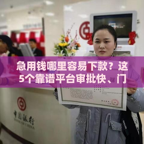 急用钱哪里容易下款？这5个靠谱平台审批快、门槛低！