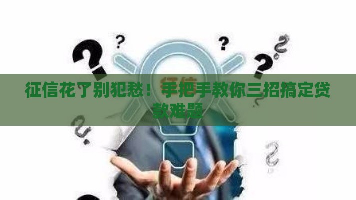 征信花了别犯愁！手把手教你三招搞定贷款难题