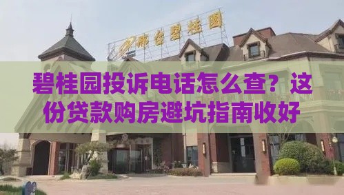 碧桂园投诉电话怎么查？这份贷款购房避坑指南收好