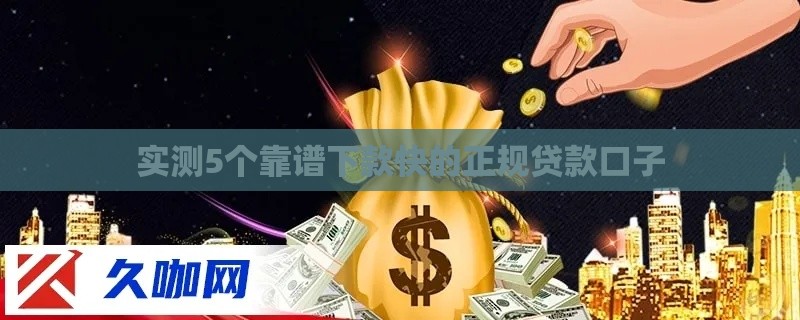 实测5个靠谱下款快的正规贷款口子