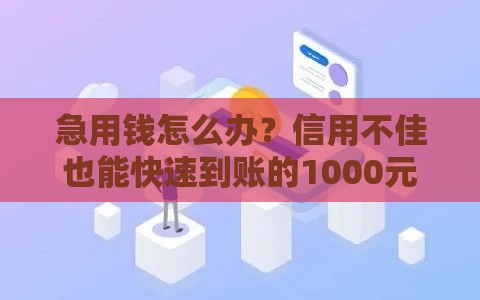 急用钱怎么办？信用不佳也能快速到账的1000元借款渠道盘点