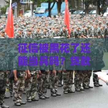 征信被黑花了还能当兵吗？贷款影响大揭秘！