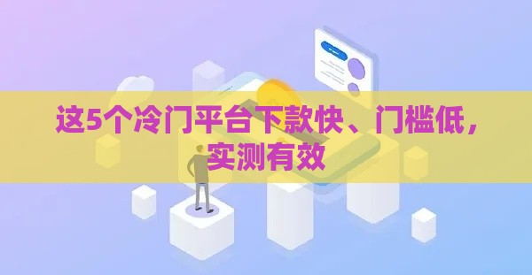 这5个冷门平台下款快、门槛低，实测有效