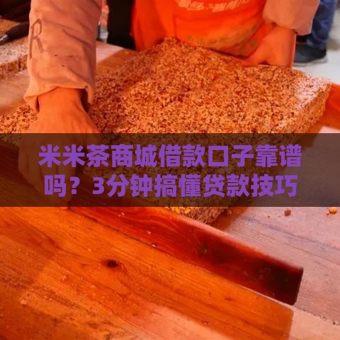 米米茶商城借款口子靠谱吗？3分钟搞懂贷款技巧！