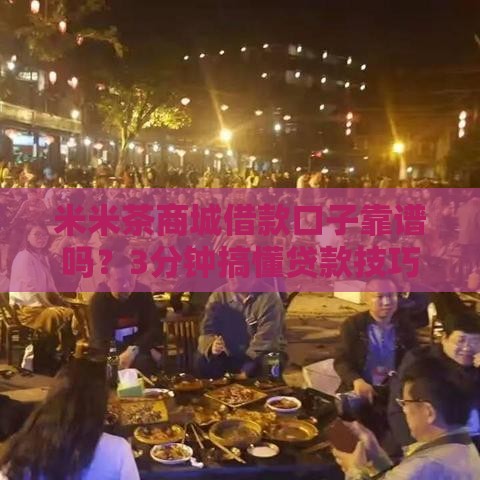 米米茶商城借款口子靠谱吗？3分钟搞懂贷款技巧！