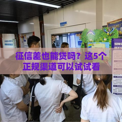 征信差也能贷吗？这5个正规渠道可以试试看