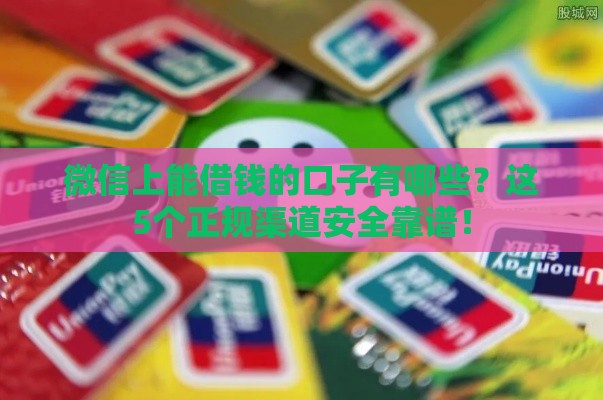 微信上能借钱的口子有哪些？这5个正规渠道安全靠谱！