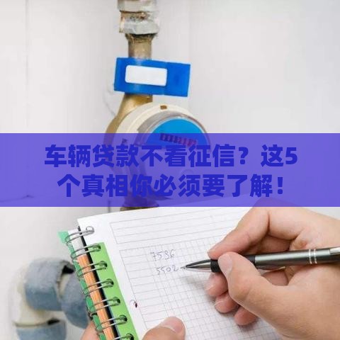 车辆贷款不看征信？这5个真相你必须要了解！