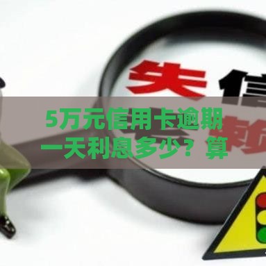 5万元信用卡逾期一天利息多少？算完吓一跳！