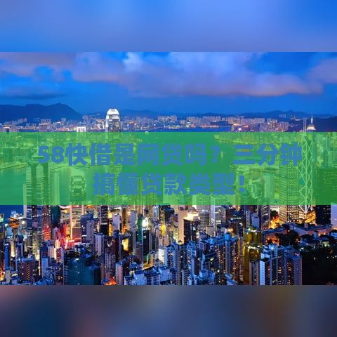 58快借是网贷吗？三分钟搞懂贷款类型！