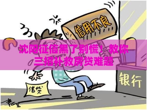 沈阳征信黑了别慌！教你三招补救房贷难题