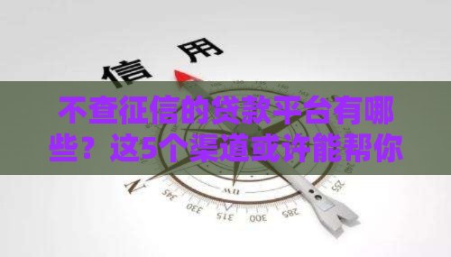 不查征信的贷款平台有哪些？这5个渠道或许能帮你应急！