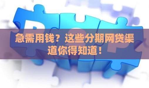 急需用钱？这些分期网贷渠道你得知道！