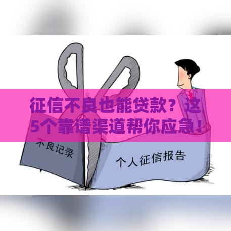 征信不良也能贷款？这5个靠谱渠道帮你应急！