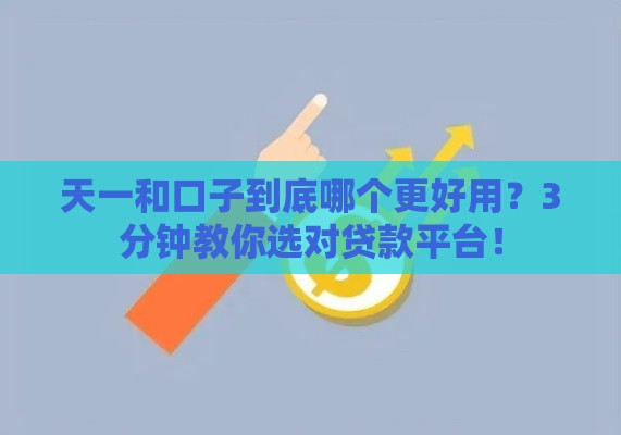 天一和口子到底哪个更好用？3分钟教你选对贷款平台！