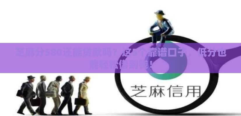 芝麻分580还能贷款吗？这5个靠谱口子，低分也能轻松借到钱！