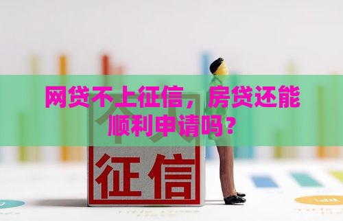网贷不上征信，房贷还能顺利申请吗？