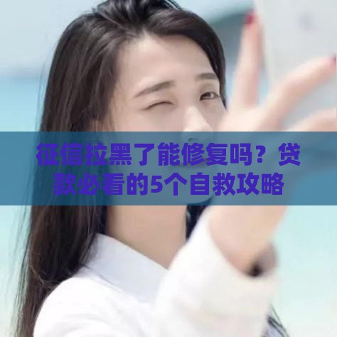征信拉黑了能修复吗？贷款必看的5个自救攻略