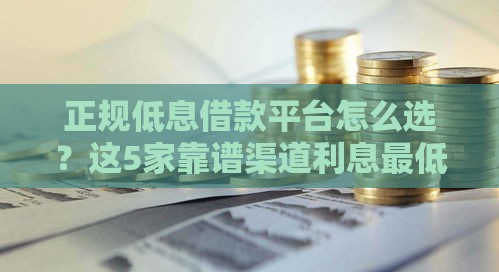 正规低息借款平台怎么选？这5家靠谱渠道利息最低