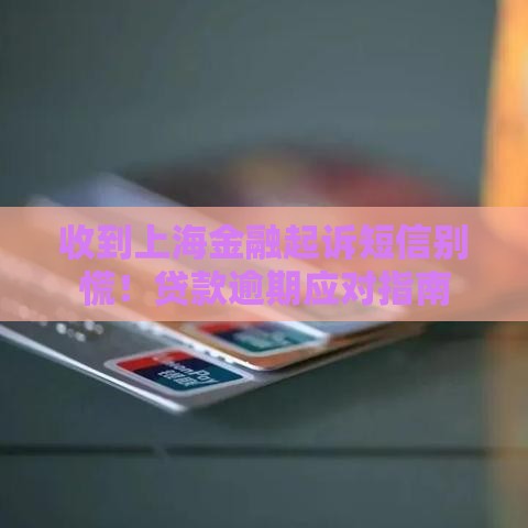 收到上海金融起诉短信别慌！贷款逾期应对指南