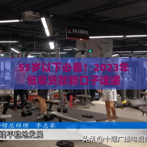 55岁以下必看！2023年低息贷款新口子速递