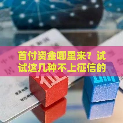 首付资金哪里来？试试这几种不上征信的借款妙招