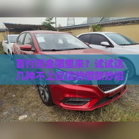 首付资金哪里来？试试这几种不上征信的借款妙招