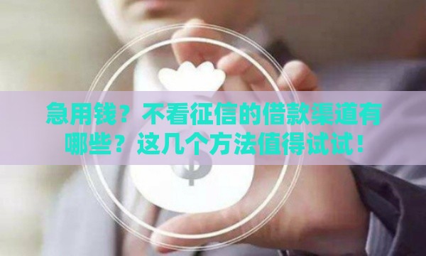 急用钱？不看征信的借款渠道有哪些？这几个方法值得试试！