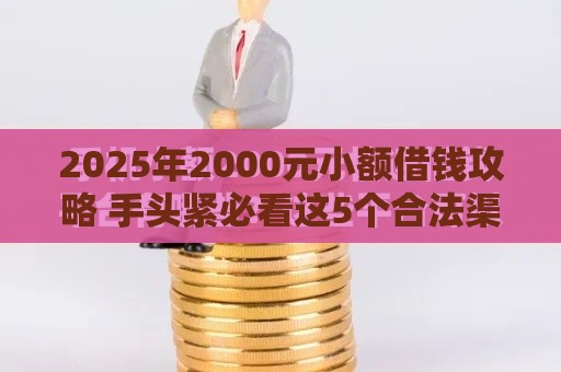 2025年2000元小额借钱攻略 手头紧必看这5个合法渠道
